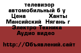 телевизор автомобильный б/у › Цена ­ 3 000 - Ханты-Мансийский, Нягань г. Электро-Техника » Аудио-видео   